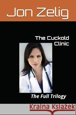 The Cuckold Clinic: The Full Trilogy Jon Zelig 9781549939044 Independently Published
