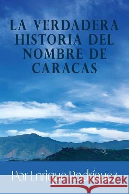 La verdadera historia del nombre de Caracas: Origen Enrique Rodr?gue 9781549942839