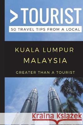 Greater Than a Tourist - Kuala Lumpur Malaysia: 50 Travel Tips from a Local Greater Than a. Tourist Niel del Rosario 9781549947872 Independently Published