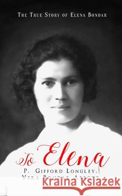 To Elena: The True Story of Elena Bondar Vera Bondar Abbott P. Gifford Longley 9781549949524 Independently Published