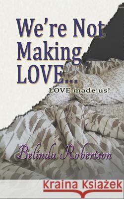 We're Not Making LOVE...: LOVE made us! Robertson, Belinda 9781549959059