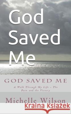 God Saved Me: A Walk through My Life - The Pain and the Victory Deborah D. Johnson Michelle Wilson 9781549961267 Independently Published