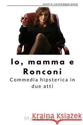Io, mamma e Ronconi: commedia hipsterica in due atti Marco Pizzi 9781549961403 Independently Published