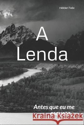 A Lenda: Antes que eu me esqueça... Hélder Felix 9781549961670 Independently Published