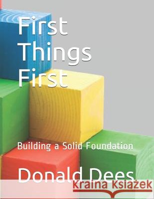 First Things First: Building a Solid Foundation Donald Dees 9781549968815 Independently Published
