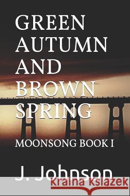 Green Autumn and Brown Spring: Moonsong Book I J. Johnson 9781549984877 Independently Published