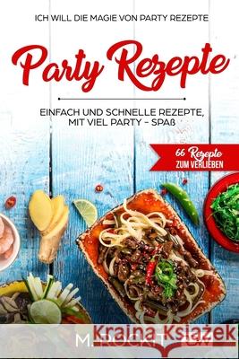Party Rezepte, einfach und schnelle Rezepte, mit viel Party - Spaß.: 66 Rezepte zum verlieben, Ich Will - Die Magie von Party Rezepte- Rockit, M. 9781549990106 Independently Published