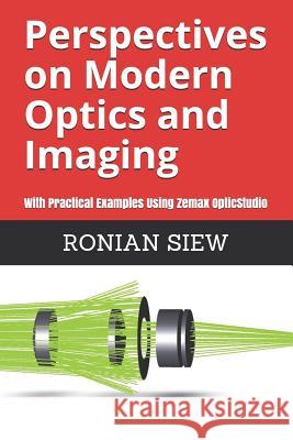 Perspectives on Modern Optics and Imaging: With Practical Examples Using Zemax(R) OpticStudio(TM) Ronian Siew 9781549993695 Independently Published