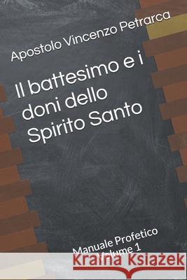 Il battesimo e i doni dello Spirito Santo: Manuale Profetico Volume 1 Vincenzo Petrarca, Vincenzo Petrarca, Vincenzo Petrarca 9781549996078 Independently Published