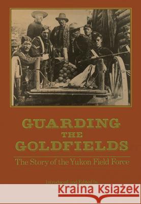 Guarding the Goldfields : The story of the Yukon Field Force Greenhous                                Edward Lester Brereton Greenhous 9781550020281 Dundurn Group