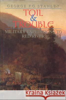 Toil and Trouble: Military Expeditions to Red River George F. G. Stanley 9781550020595 DUNDURN GROUP LTD ,CANADA