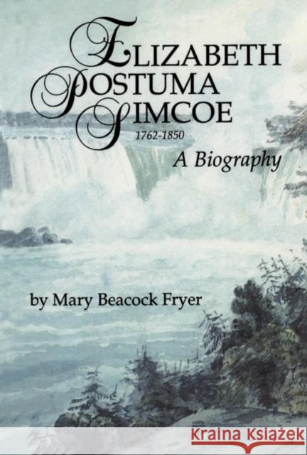 Elizabeth Posthuma Simcoe 1762-1850: A Biography Mary Beacock Fryer 9781550020649 THE DUNDURN GROUP