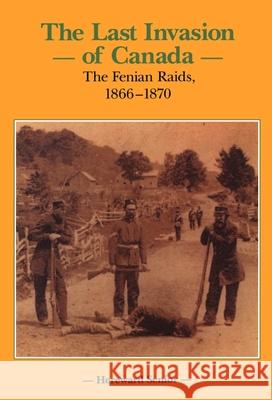 The Last Invasion of Canada: The Fenian Raids, 1866-1870 Senior, Hereward 9781550020854
