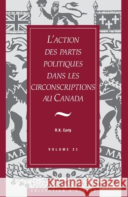 L'Action Des Partis Politiques Dans Les Circonscriptions Au Canada Royal Commission                         R. Kenneth Carty 9781550021424 Dundurn Group