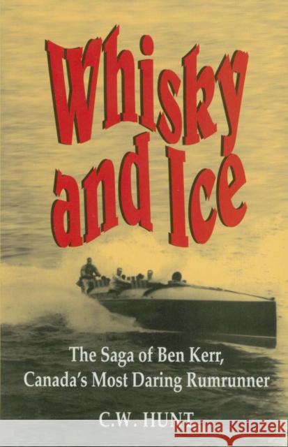 Whisky and Ice: The Saga of Ben Kerr, Canada's Most Daring Rumrunner C. W. Hunt 9781550022490 DUNDURN GROUP LTD ,CANADA