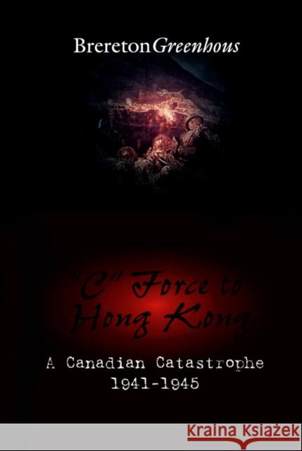 C Force to Hong Kong: A Canadian Catastrophe Greenhous, Brereton 9781550022674