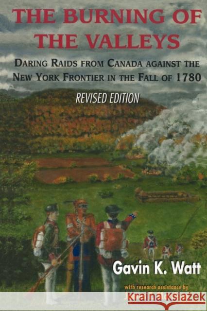The Burning of the Valleys: Daring Raids from Canada Against the New York Frontier in the Fall of 1780 Gavin K. Watt James F. Morrison 9781550022711 Dundurn Press