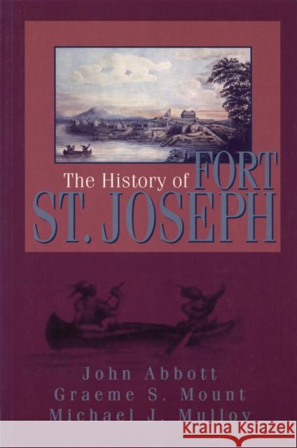 The History of Fort St. Joseph John Roblin Abbott Braeme Mount Graeme Stewart Mount 9781550023374 Dundurn Press