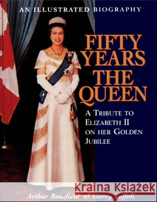 Fifty Years the Queen: A Tribute to Elizabeth II on Her Golden Jubilee Arthur Bousfield Garry Toffoli Garry Toffoli 9781550023602 Dundurn Press