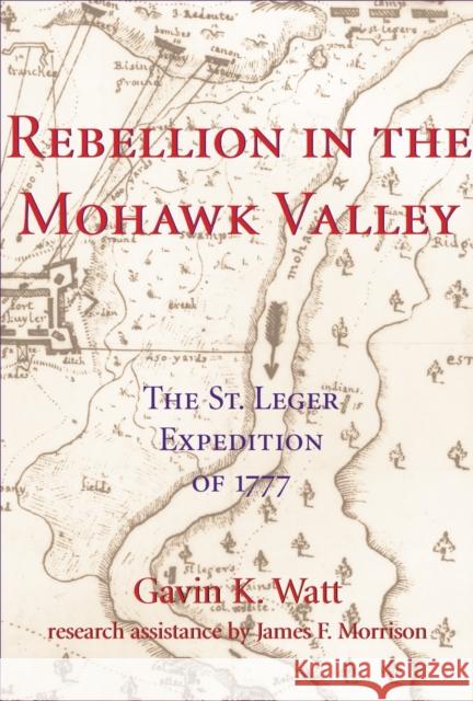 Rebellion in the Mohawk Valley: The St. Leger Expedition of 1777 Gavin K. Watt 9781550023763 Dundurn Press