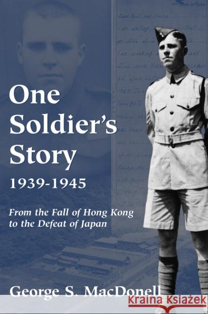 One Soldier's Story: 1939-1945: From the Fall of Hong Kong to the Defeat of Japan George S. Macdonell 9781550024081 Dundurn Press