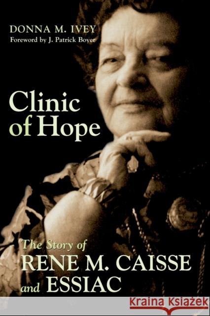 Clinic of Hope: The Story of Rene Caisse and Essiac Ivey, Donna M. 9781550025200