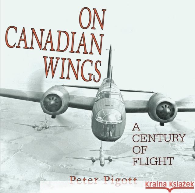 On Canadian Wings: A Century of Flight Peter Pigott 9781550025491 Dundurn Press
