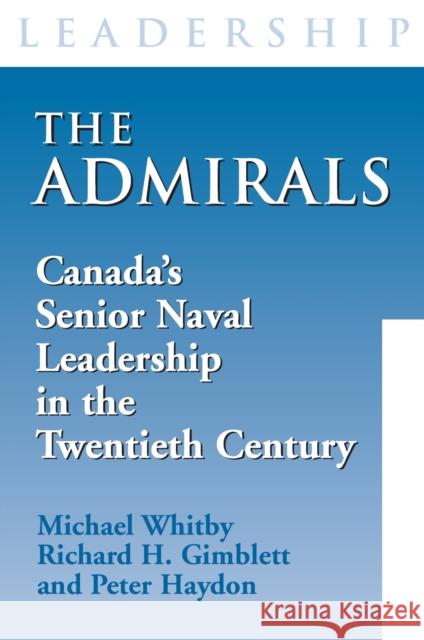 The Admirals: Canada's Senior Naval Leadership in the Twentieth Century Michael Whitby Richard H. Gimblett Peter Haydon 9781550025804 Dundurn Press