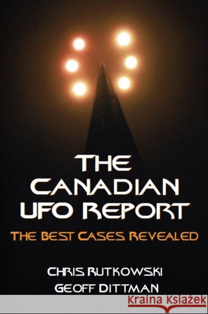 The Canadian UFO Report: The Best Cases Revealed Chris Rutkowski Geoff Dittman 9781550026214