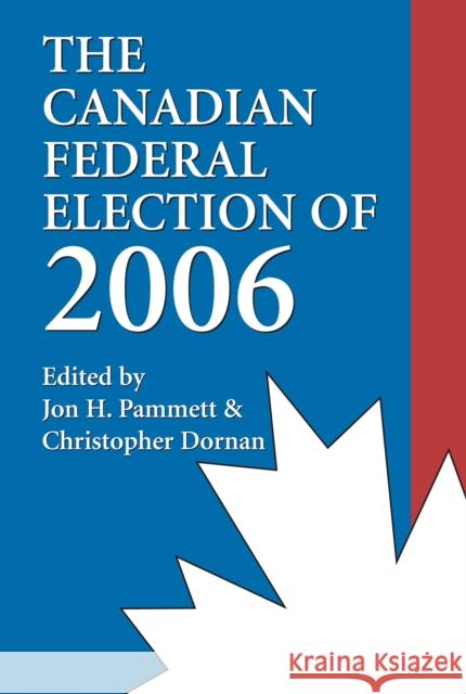 The Canadian Federal Election of 2006 Jon H. Pammett Christopher Dornan 9781550026504 Dundurn Press