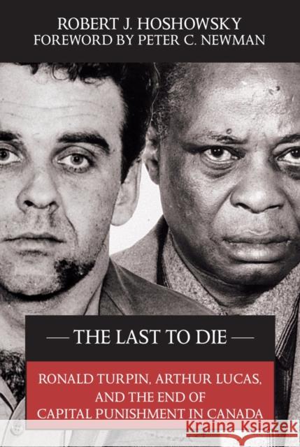The Last to Die: Ronald Turpin, Arthur Lucas, and the End of Capital Punishment in Canada Robert Hoshowsky Peter C. Newman 9781550026726 Hounslow Press