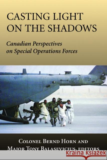 Casting Light on the Shadows : Canadian Perspectives on Special Operations Forces Bernd Horn Tony Balasevicius David Barr 9781550026948 