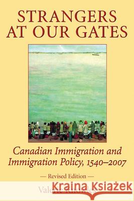 Strangers at Our Gates : Canadian Immigration and Immigration Policy, 1540-2006 Valerie Knowles 9781550026986 Dundurn Press