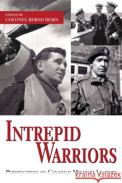 Intrepid Warriors: Perspectives on Canadian Military Leaders Bernd Horn 9781550027112