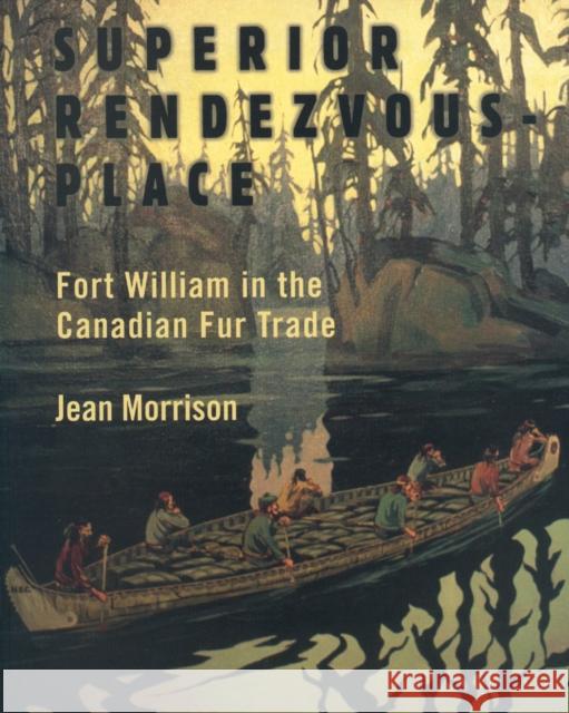 Superior Rendezvous-Place: Fort William in the Canadian Fur Trade Jean Morrison 9781550027815 Natural Heritage Books