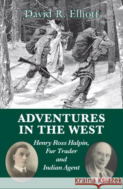 Adventures in the West: Henry Ross Halpin, Fur Trader and Indian Agent David Elliott 9781550028034 Natural Heritage Books