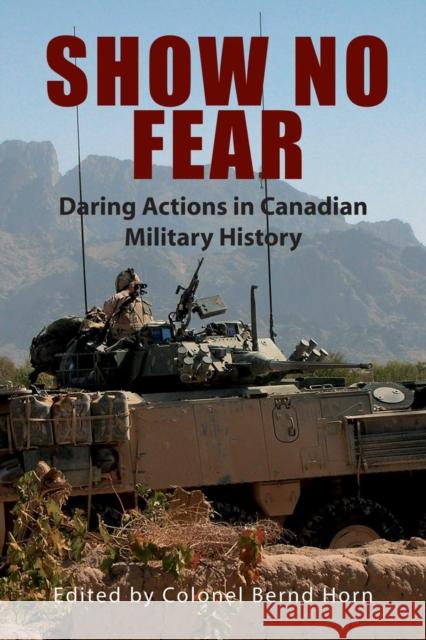 Show No Fear: Daring Actions in Canadian Military History Bernd Horn 9781550028164