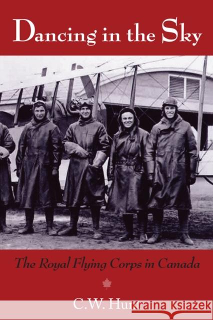 Dancing in the Sky: The Royal Flying Corps in Canada Hunt, C. W. 9781550028645 Natural Heritage Books