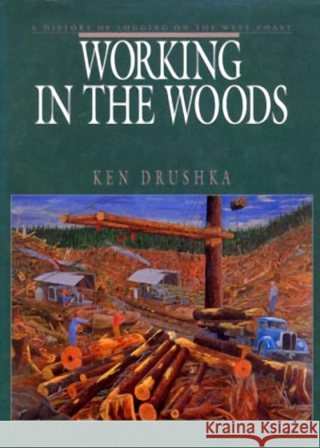 Working in the Woods: A History of Logging on the West Coast Ken Drushka 9781550177633 Harbour Publishing