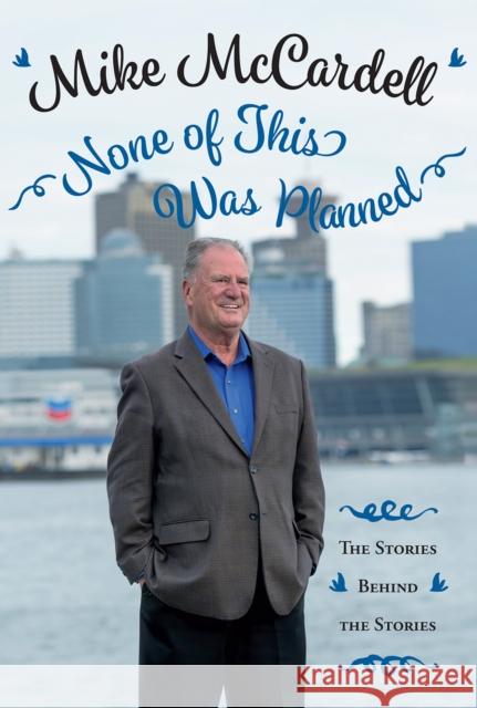 None of This Was Planned: The Stories Behind the Stories Mike McCardell 9781550177787