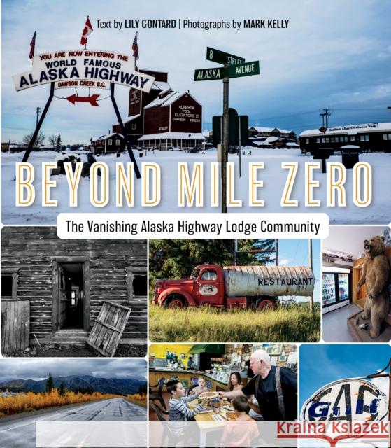 Beyond Mile Zero: The Vanishing Alaska Highway Lodge Community Lily Gontard Mark Kelly 9781550177978 Lost Moose Publishing