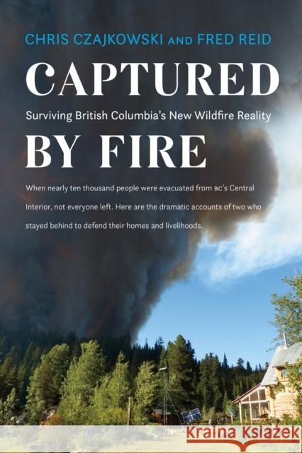 Captured by Fire: Surviving British Columbia's New Wildfire Reality Czajkowski, Chris 9781550178852 Harbour Publishing