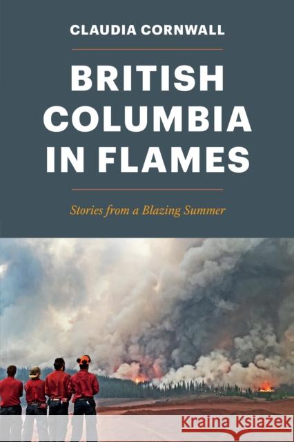 British Columbia in Flames: Stories from a Blazing Summer Claudia Cornwall 9781550178944 Harbour Publishing