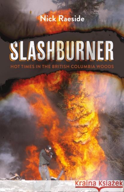 Slashburner: Hot Times in the British Columbia Woods Nick Raeside 9781550178982 Harbour Publishing