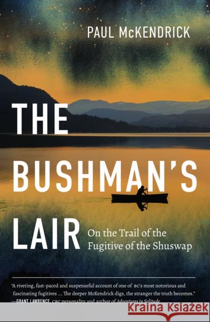 The Bushman's Lair: On the Trail of the Fugitive of the Shuswap Paul McKendrick 9781550179224 Harbour Publishing