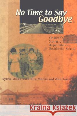 No Time to Say Goodbye: Children's Stories of Kuper Island Residential School Sylvia Olsen Rita Morris Ann Sam 9781550391213 Sono NIS Press