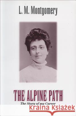 The Alpine Path: The Story of My Career Lucy Maud Montgomery 9781550412949 Fitzhenry & Whiteside Limited