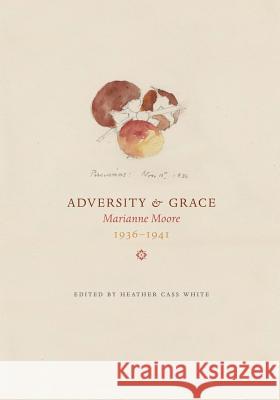 Adversity & Grace: Marianne Moore 1936-1941 Marianne Moore Heather Cass White 9781550583908