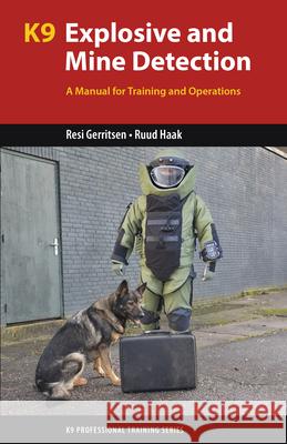 K9 Explosive and Mine Detection: A Manual for Training and Operations Resi Gerritsen Ruud Haak 9781550596908 Dog Training Press