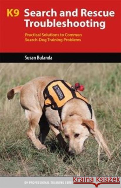 K9 Search and Rescue Troubleshooting: Practical Solutions To Common Search-Dog Training Problems Susan Bulanda 9781550597363 Dog Training Press